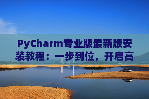 PyCharm专业版最新版安装教程：一步到位，开启高效Python开发之旅