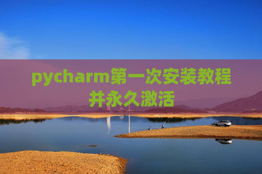 pycharm第一次安装教程并永久激活